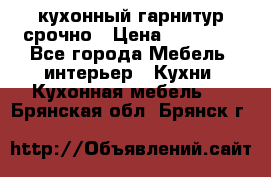 кухонный гарнитур срочно › Цена ­ 10 000 - Все города Мебель, интерьер » Кухни. Кухонная мебель   . Брянская обл.,Брянск г.